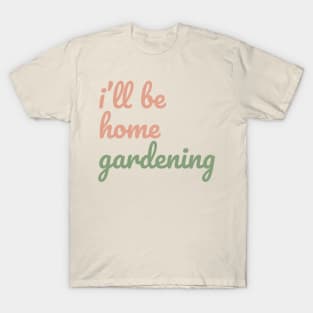 I'll be Home Gardening T-Shirt